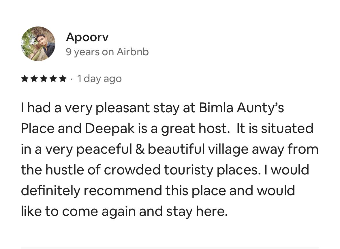 Five-star Airbnb review by Apoorv: a very pleasant stay at Bimla Aunty's place and Deepak is a great host; a peaceful, beautiful village away from crowded touristy places; would definitely recommend and come again.